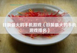 目前最火的手机游戏（目前最火的手机游戏排名）