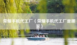 荣耀手机代工厂（荣耀手机代工厂是哪家）
