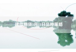 建信期货3月11日品种策略