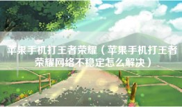 苹果手机打王者荣耀（苹果手机打王者荣耀网络不稳定怎么解决）