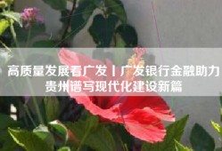 高质量发展看广发丨广发银行金融助力贵州谱写现代化建设新篇