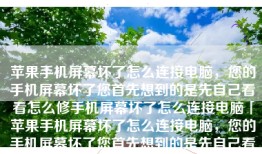 苹果手机屏幕坏了怎么连接电脑，您的手机屏幕坏了您首先想到的是先自己看看怎么修手机屏幕坏了怎么连接电脑「苹果手机屏幕坏了怎么连接电脑，您的手机屏幕坏了您首先想到的是先自己看看怎么修」