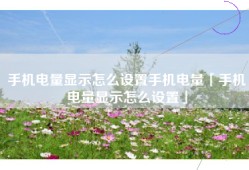 手机电量显示怎么设置手机电量「手机电量显示怎么设置」