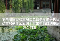苹果电脑自动重启怎么回事苹果手机自动重启是什么原因「苹果电脑自动重启怎么回事」