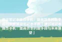 通过笔记本操作手机：提高效率的新手段与未来展望笔记本手机「通过笔记本操作手机：提高效率的新手段与未来展望」