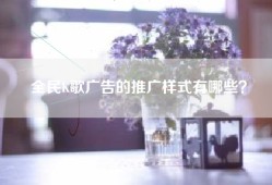 全民K歌广告的推广样式有哪些？