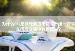 为什么CNY是欧元的货币符号？这一符号在国际交易中有何意义？