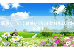 联通3g手机（联通3g手机不能打电话了怎么办）