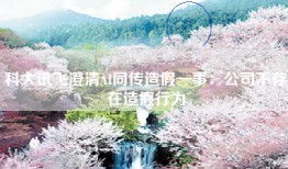 科大讯飞澄清AI同传造假一事：公司不存在造假行为