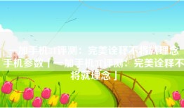 一加手机3T评测：完美诠释不将就理念手机参数「一加手机3T评测：完美诠释不将就理念」