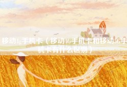 移动4g手机卡（移动4G手机卡和移动5G手机卡有什么区别）