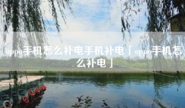 oppo手机怎么补电手机补电「oppo手机怎么补电」