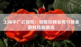 上海中广云智投：智能投顾业务引领金融科技新潮流
