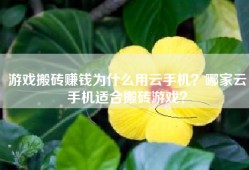 游戏搬砖赚钱为什么用云手机？哪家云手机适合搬砖游戏？
