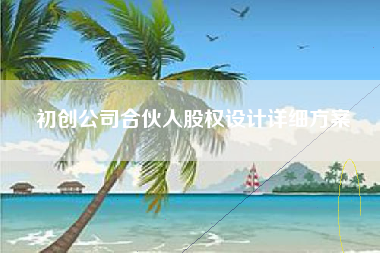 初创公司合伙人股权设计详细方案
