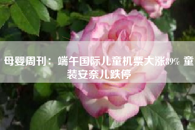 母婴周刊：端午国际儿童机票大涨89% 童装安奈儿跌停