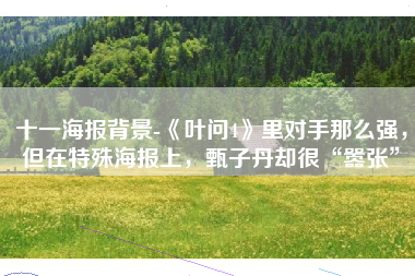 十一海报背景-《叶问4》里对手那么强，但在特殊海报上，甄子丹却很“嚣张”