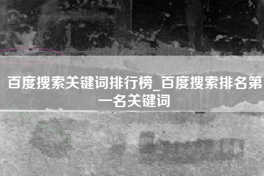 百度搜索关键词排行榜_百度搜索排名第一名关键词