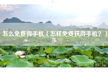 怎么免费得手机（怎样免费获得手机？）