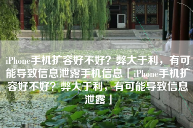 iPhone手机扩容好不好？弊大于利，有可能导致信息泄露手机信息「iPhone手机扩容好不好？弊大于利，有可能导致信息泄露」