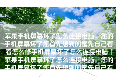 苹果手机屏幕坏了怎么连接电脑，您的手机屏幕坏了您首先想到的是先自己看看怎么修手机屏幕坏了怎么连接电脑「苹果手机屏幕坏了怎么连接电脑，您的手机屏幕坏了您首先想到的是先自己看看怎么修」