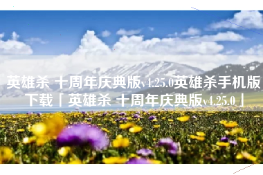 英雄杀 十周年庆典版v4.25.0英雄杀手机版下载「英雄杀 十周年庆典版v4.25.0」