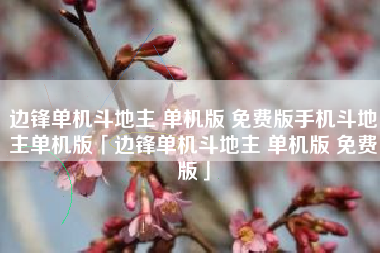 边锋单机斗地主 单机版 免费版手机斗地主单机版「边锋单机斗地主 单机版 免费版」