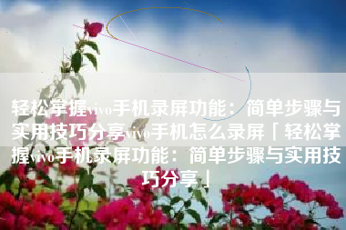 轻松掌握vivo手机录屏功能：简单步骤与实用技巧分享vivo手机怎么录屏「轻松掌握vivo手机录屏功能：简单步骤与实用技巧分享」