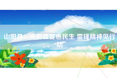 山阳县：光影盛宴惠民生 雷锋精神见行动