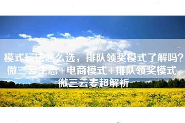模式玩法怎么选，排队领奖模式了解吗？微三云生态+电商模式+排队领奖模式，微三云麦超解析